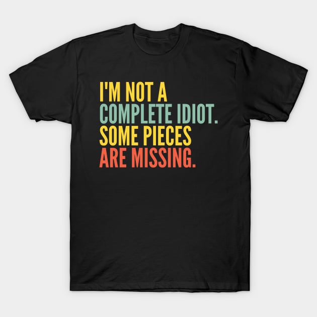 Funny Sarcastic Quote Saying I'm Not a Complete Idiot Some Pieces Are Missing T-Shirt by BuddyandPrecious